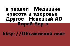  в раздел : Медицина, красота и здоровье » Другое . Ненецкий АО,Хорей-Вер п.